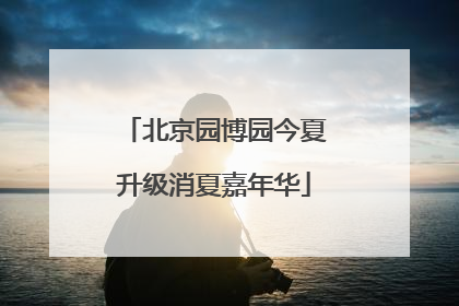 北京园博园今夏升级消夏嘉年华