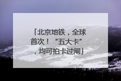 北京地铁，全球首次！“五大卡”，均可拍卡过闸