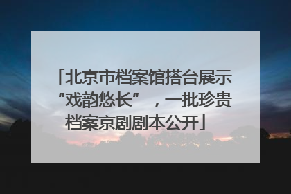 北京市档案馆搭台展示“戏韵悠长”，一批珍贵档案京剧剧本公开