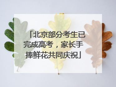 北京部分考生已完成高考，家长手捧鲜花共同庆祝