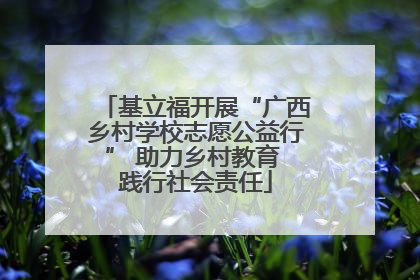 基立福开展“广西乡村学校志愿公益行” 助力乡村教育 践行社会责任