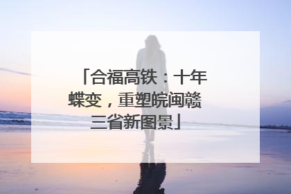 合福高铁：十年蝶变，重塑皖闽赣三省新图景