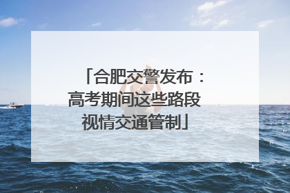 合肥交警发布：高考期间这些路段视情交通管制