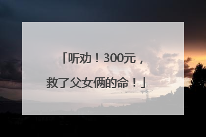 听劝！300元，救了父女俩的命！