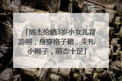 周杰伦晒3岁小女儿背影照，身穿格子裙，头扎小辫子，萌态十足