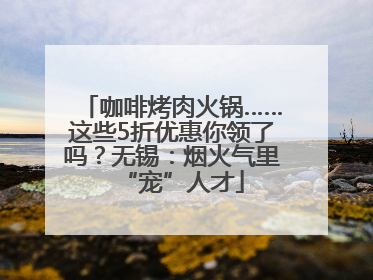 咖啡烤肉火锅……这些5折优惠你领了吗？无锡：烟火气里“宠”人才