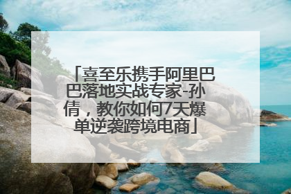 喜至乐携手阿里巴巴落地实战专家-孙倩，教你如何7天爆单逆袭跨境电商