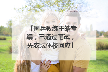 国乒教练王皓考编，已通过笔试，先农坛体校回应