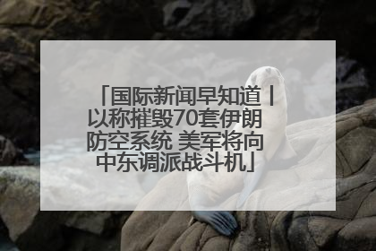 国际新闻早知道丨以称摧毁70套伊朗防空系统 美军将向中东调派战斗机