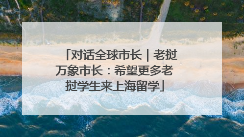 对话全球市长｜老挝万象市长：希望更多老挝学生来上海留学