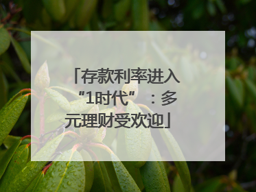 存款利率进入“1时代”：多元理财受欢迎