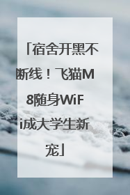 宿舍开黑不断线！飞猫M8随身WiFi成大学生新宠
