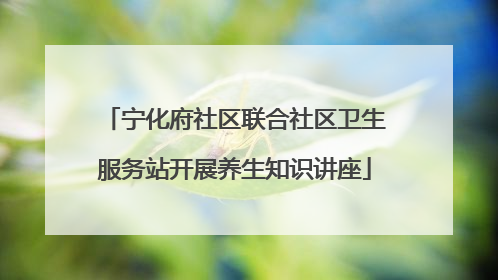 宁化府社区联合社区卫生服务站开展养生知识讲座