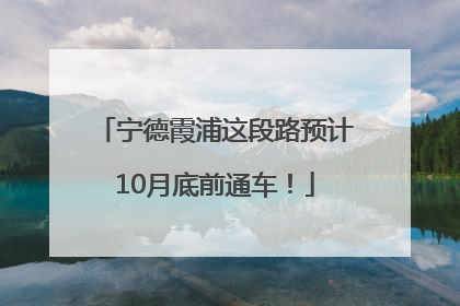 宁德霞浦这段路预计10月底前通车！