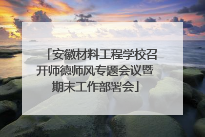 安徽材料工程学校召开师德师风专题会议暨期末工作部署会