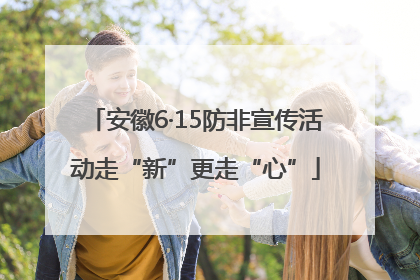 安徽6·15防非宣传活动走“新”更走“心”
