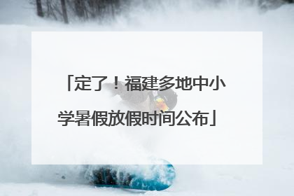 定了！福建多地中小学暑假放假时间公布