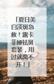 夏日美白淡斑急救！露卡菲娅祛斑套装，用过就离不开！