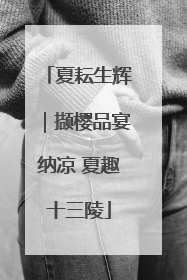 夏耘生辉｜撷樱品宴纳凉 夏趣十三陵