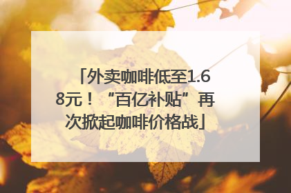 外卖咖啡低至1.68元！“百亿补贴”再次掀起咖啡价格战