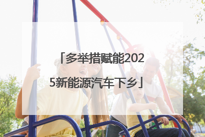 多举措赋能2025新能源汽车下乡