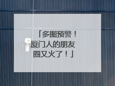 多图预警！厦门人的朋友圈又火了！