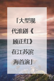 大型现代淮剧《顾正红》在江苏滨海首演