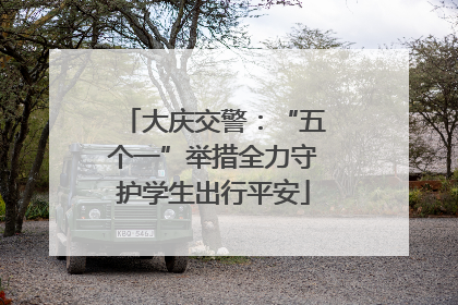 大庆交警：“五个一”举措全力守护学生出行平安