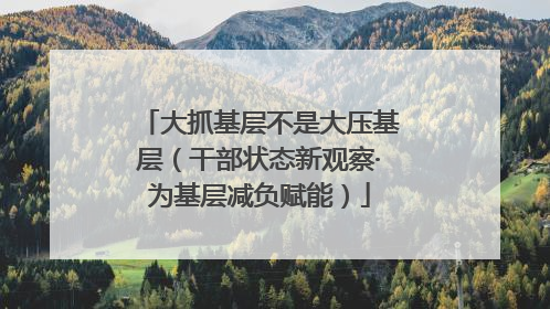 大抓基层不是大压基层（干部状态新观察·为基层减负赋能）
