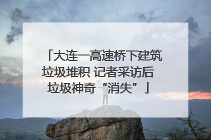 大连一高速桥下建筑垃圾堆积 记者采访后垃圾神奇“消失”