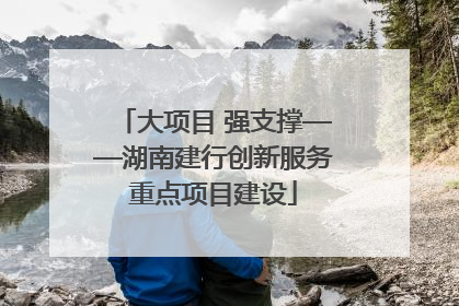大项目 强支撑——湖南建行创新服务重点项目建设