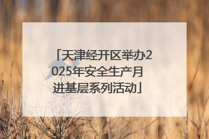 天津经开区举办2025年安全生产月进基层系列活动