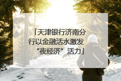 天津银行济南分行以金融活水激发“夜经济”活力