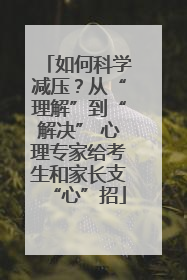 如何科学减压？从“理解”到“解决” 心理专家给考生和家长支“心”招