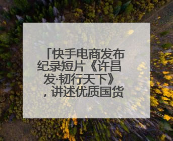 快手电商发布纪录短片《许昌发·韧行天下》，讲述优质国货的时代韧性