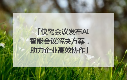 快鹭会议发布AI智能会议解决方案，助力企业高效协作