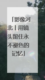 影像河北丨用镜头留住永不褪色的记忆