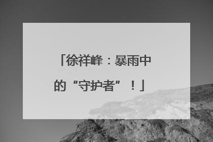 徐祥峰：暴雨中的“守护者”！