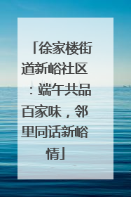 徐家楼街道新峪社区：端午共品百家味，邻里同话新峪情