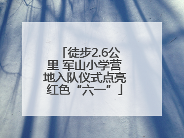 徒步2.6公里 军山小学营地入队仪式点亮红色“六一”