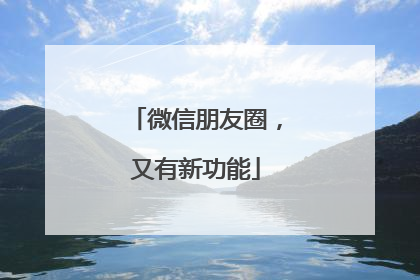 微信朋友圈，又有新功能