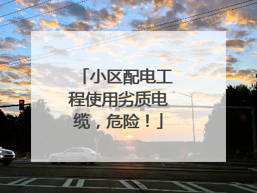 小区配电工程使用劣质电缆，危险！
