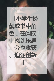 小学生扮靓成书中角色，在阅读中找到乐趣、分享收获、追逐创新