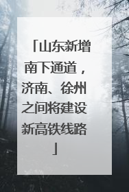山东新增南下通道，济南、徐州之间将建设新高铁线路
