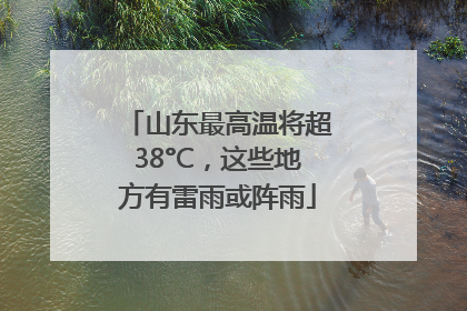 山东最高温将超38°C，这些地方有雷雨或阵雨