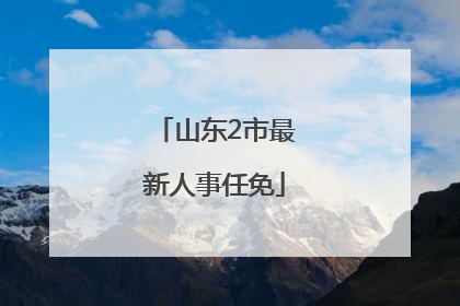山东2市最新人事任免