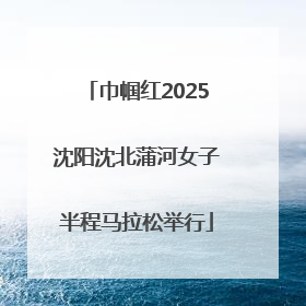巾帼红2025沈阳沈北蒲河女子半程马拉松举行