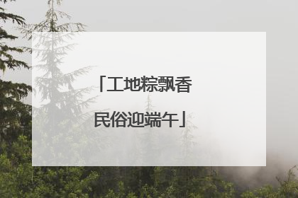 工地粽飘香 民俗迎端午