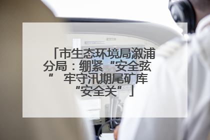 市生态环境局溆浦分局：绷紧“安全弦” 牢守汛期尾矿库“安全关”