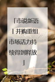 市说新语丨并购重组市场活力持续得到释放